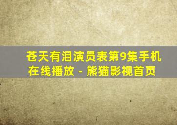 苍天有泪演员表第9集手机在线播放 - 熊猫影视首页